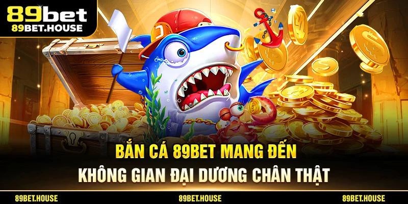 Bắn cá 89BET mang đến không gian đại dương chân thật