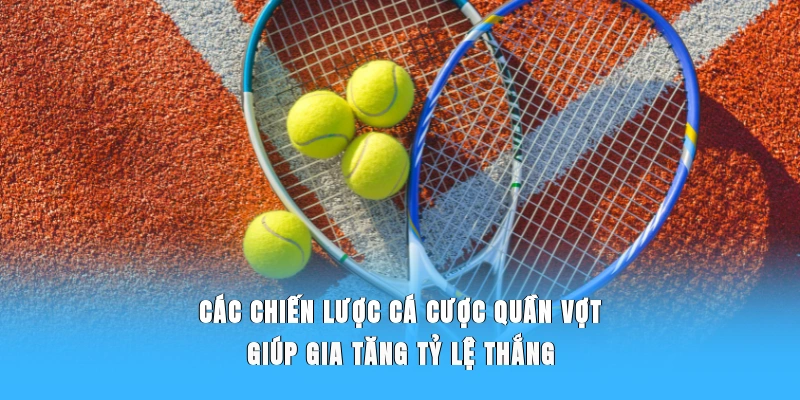 Các chiến lược cá cược quần vợt giúp gia tăng tỷ lệ thắng