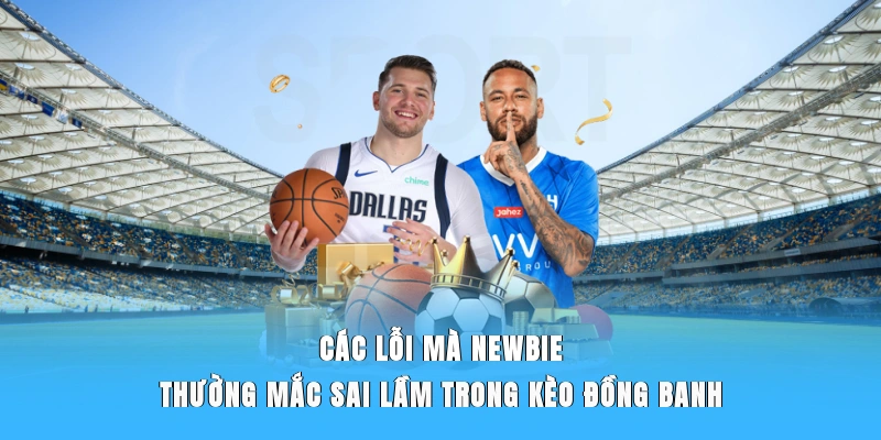 Các lỗi mà newbie thường mắc sai lầm trong kèo đồng banh