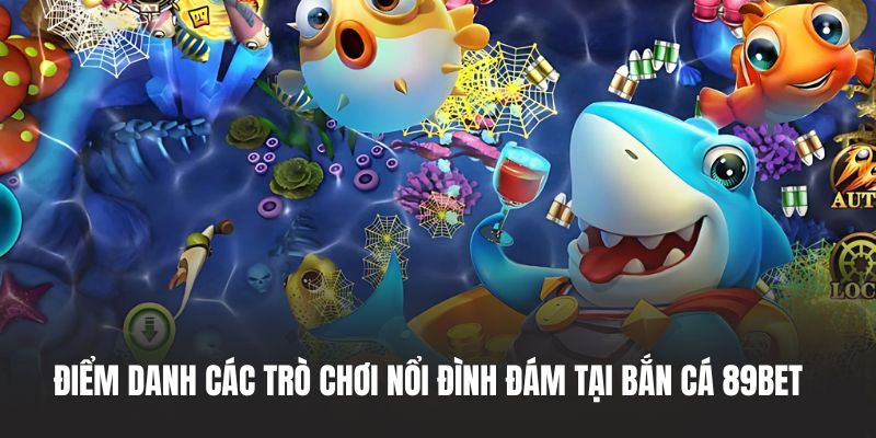 Điểm danh các trò chơi nổi đình đám tại bắn cá 89BET