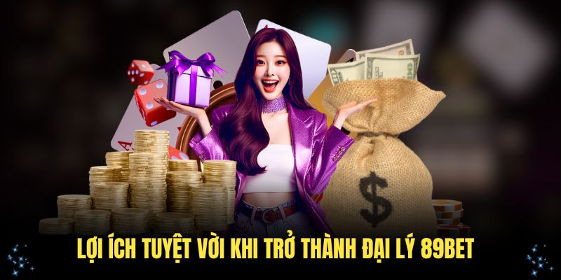 Lợi ích tuyệt vời khi trở thành đại lý 89Bet
