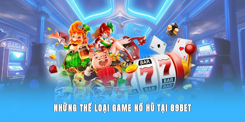 Những thể loại game nổ hũ tại 89BET