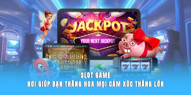 Slot Game - Nơi Giúp Bạn Thăng Hoa Mọi Cảm Xúc Thắng Lớn