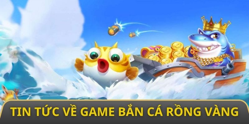 Thông tin tổng quan nhất về game bắn cá rồng vàng 