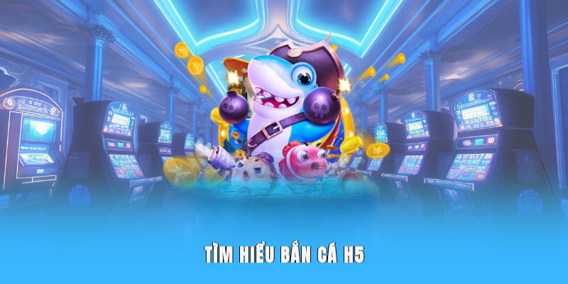 Tìm hiểu bắn Cá H5