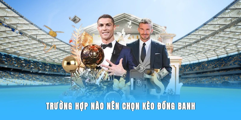 Trường hợp nào nên chọn kèo đồng banh